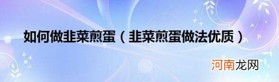 韭菜煎蛋做法优质 如何做韭菜煎蛋