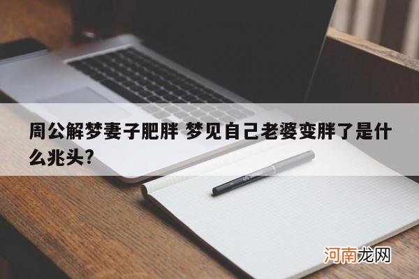 周公解梦妻子肥胖 梦见自己老婆变胖了是什么兆头?