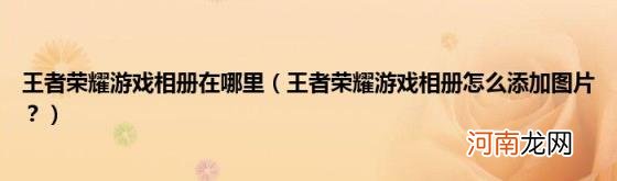 王者荣耀游戏相册怎么添加图片？ 王者荣耀游戏相册在哪里