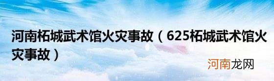 625柘城武术馆火灾事故 河南柘城武术馆火灾事故