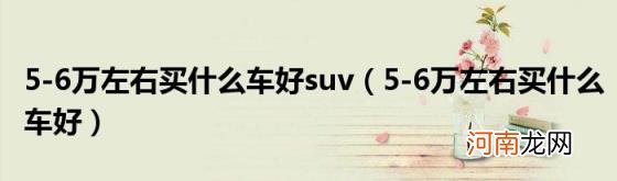 5-6万左右买什么车好 5-6万左右买什么车好suv