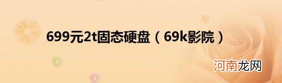 69k影院 699元2t固态硬盘