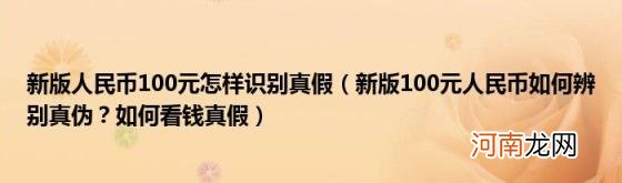 新版100元人民币如何辨别真伪？如何看钱真假 新版人民币100元怎样识别真假