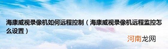 海康威视录像机远程监控怎么设置 海康威视录像机如何远程控制