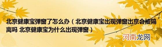 北京健康宝出现弹窗出京会被隔离吗北京健康宝为什么出现弹窗 北京健康宝弹窗了怎么办