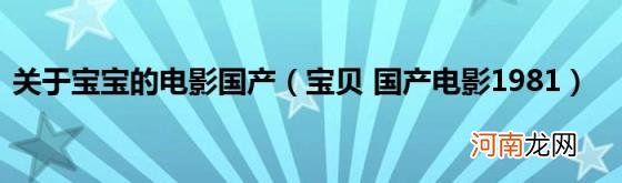 宝贝国产电影1981 关于宝宝的电影国产