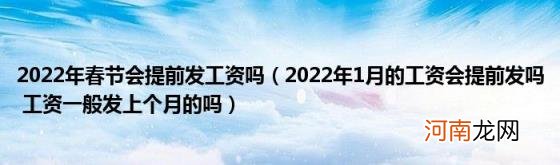 2022年1月的工资会提前发吗工资一般发上个月的吗 2022年春节会提前发工资吗