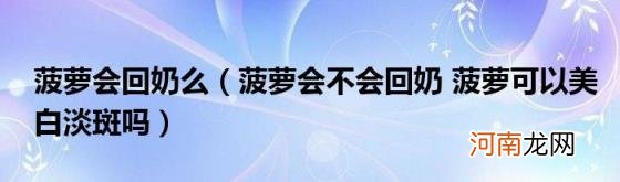 菠萝会不会回奶菠萝可以美白淡斑吗 菠萝会回奶么