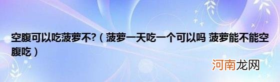 菠萝一天吃一个可以吗菠萝能不能空腹吃 空腹可以吃菠萝不?