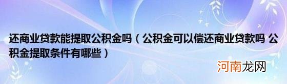 公积金可以偿还商业贷款吗公积金提取条件有哪些 还商业贷款能提取公积金吗