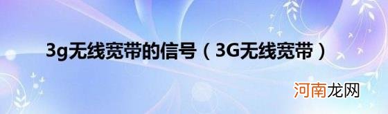 3G无线宽带 3g无线宽带的信号