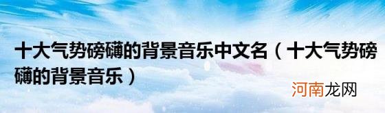 十大气势磅礴的背景音乐 十大气势磅礴的背景音乐中文名