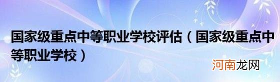 国家级重点中等职业学校 国家级重点中等职业学校评估