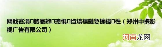 郑州中携影视广告有限公司 閮戝窞涓鲍褰辫璁惧绉熻祦鏈夐檺鍏徃