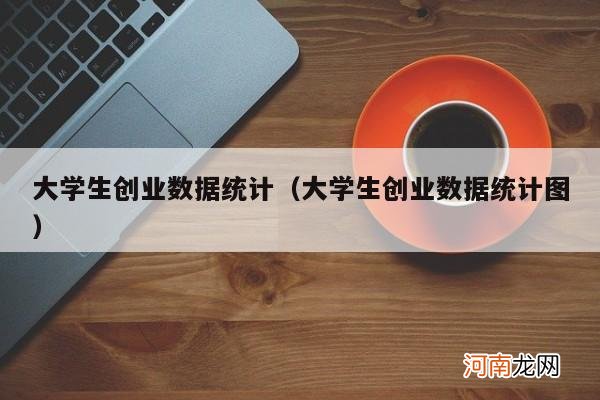 大学生创业数据统计图 大学生创业数据统计