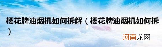 樱花牌油烟机如何拆 樱花牌油烟机如何拆解