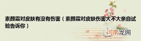 素颜霜对皮肤伤害大不大亲自试验告诉你 素颜霜对皮肤有没有伤害