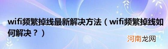wifi频繁掉线如何解决？ wifi频繁掉线最新解决方法