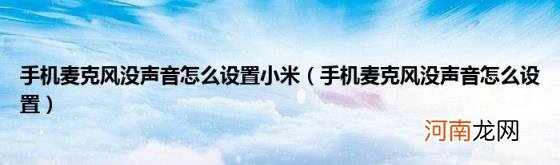 手机麦克风没声音怎么设置 手机麦克风没声音怎么设置小米