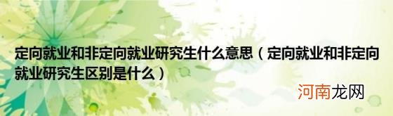 定向就业和非定向就业研究生区别是什么 定向就业和非定向就业研究生什么意思