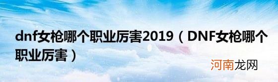 DNF女枪哪个职业厉害 dnf女枪哪个职业厉害2019