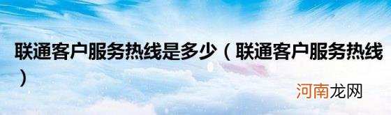 联通客户服务热线 联通客户服务热线是多少