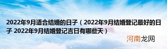 2022年9月结婚登记最好的日子2022年9月结婚登记吉日有哪些天 2022年9月适合结婚的日子