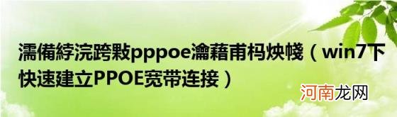 win7下快速建立PPOE宽带连接 濡備綍浣跨敤pppoe瀹藉甫杩炴帴