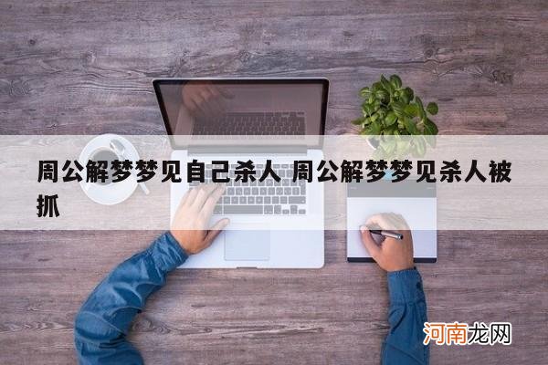 周公解梦梦见自己杀人 周公解梦梦见杀人被抓