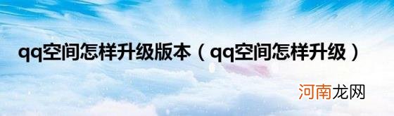 qq空间怎样升级 qq空间怎样升级版本