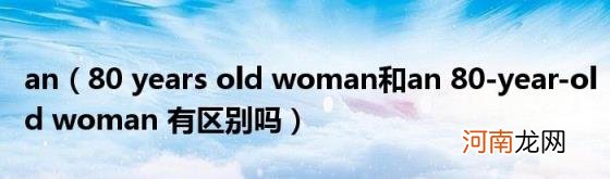 80yearsoldwoman和an80-year-oldwoman有区别吗 an