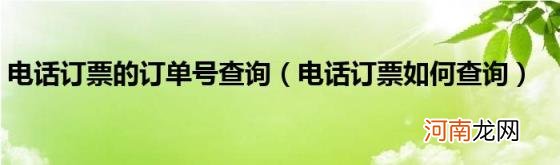 电话订票如何查询 电话订票的订单号查询