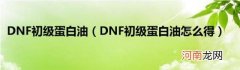 DNF初级蛋白油怎么得 DNF初级蛋白油