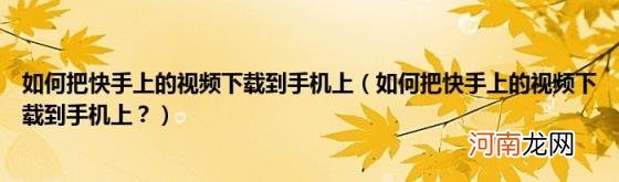 如何把快手上的视频下载到手机上？ 如何把快手上的视频下载到手机上