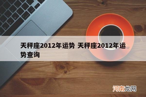 天秤座2012年运势 天秤座2012年运势查询