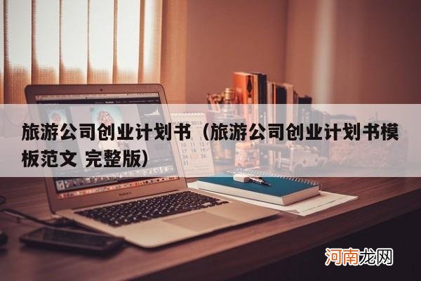 旅游公司创业计划书模板范文 完整版 旅游公司创业计划书