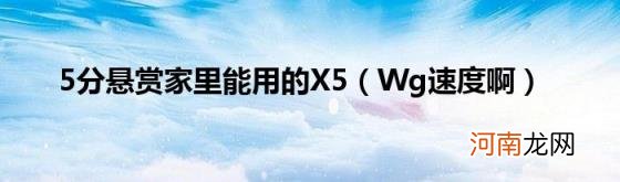 Wg速度啊 5分悬赏家里能用的X5