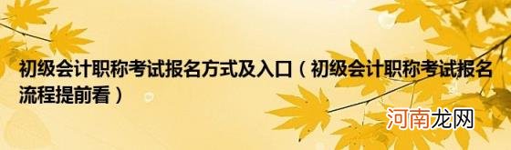 初级会计职称考试报名流程提前看 初级会计职称考试报名方式及入口