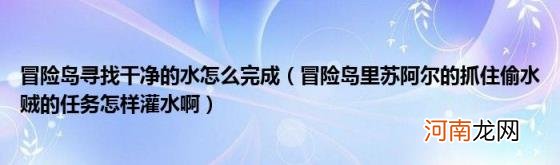 冒险岛里苏阿尔的抓住偷水贼的任务怎样灌水啊 冒险岛寻找干净的水怎么完成