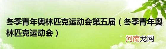 冬季青年奥林匹克运动会 冬季青年奥林匹克运动会第五届