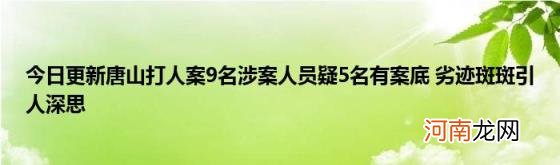 今日更新唐山打人案9名涉案人员疑5名有案底劣迹斑斑引人深思