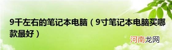 9寸笔记本电脑买哪款最好 9千左右的笔记本电脑