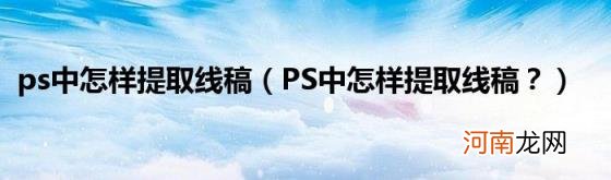 PS中怎样提取线稿？ ps中怎样提取线稿