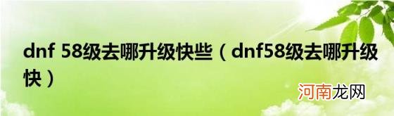 dnf58级去哪升级快 dnf58级去哪升级快些