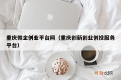 重庆创新创业创投服务平台 重庆微企创业平台网