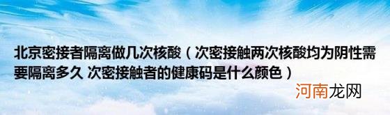 次密接触两次核酸均为阴性需要隔离多久次密接触者的健康码是什么颜色 北京密接者隔离做几次核酸