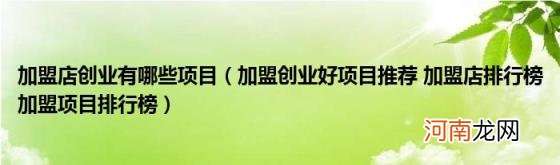 加盟创业好项目推荐加盟店排行榜加盟项目排行榜 加盟店创业有哪些项目