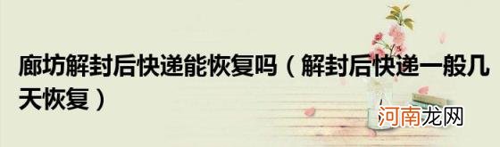 解封后快递一般几天恢复 廊坊解封后快递能恢复吗