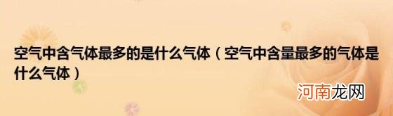 空气中含量最多的气体是什么气体 空气中含气体最多的是什么气体