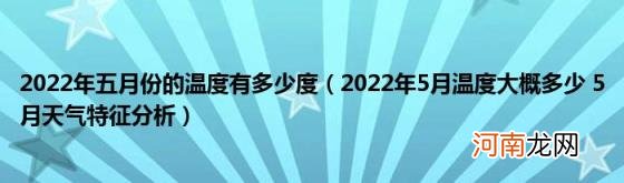 2022年5月温度大概多少5月天气特征分析 2022年五月份的温度有多少度